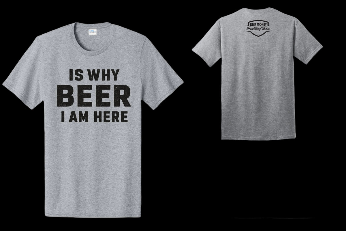 2026 "BEER IS WHY I AM HERE" Beer Money Pulling T-Shirt